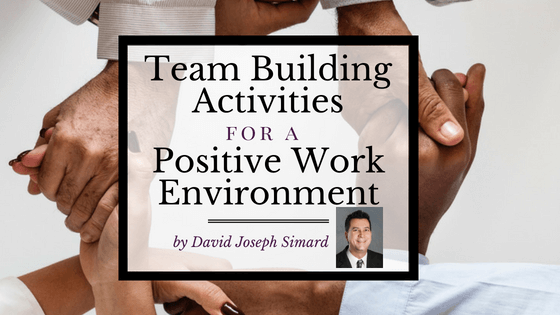 Team Building Activities For A Positive Work Environment By David Joseph Simard